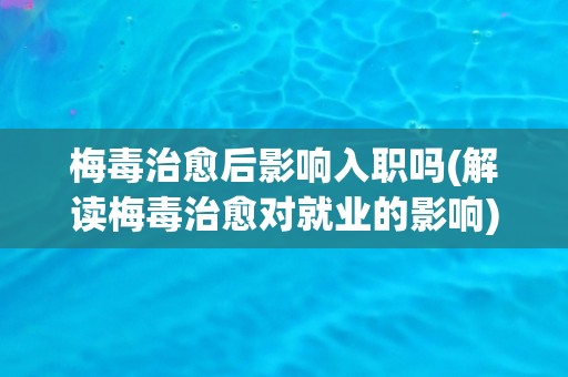 梅毒治愈后影响入职吗(解读梅毒治愈对就业的影响)