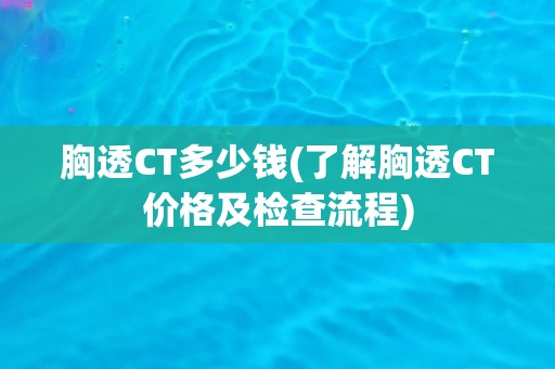 胸透CT多少钱(了解胸透CT价格及检查流程)