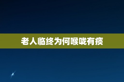 老人临终为何喉咙有痰