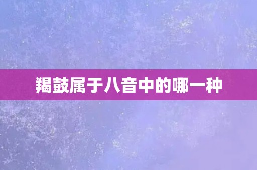 羯鼓属于八音中的哪一种