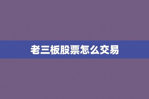 老三板股票怎么交易