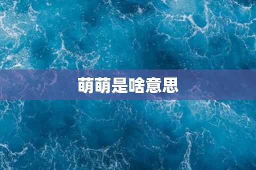 萌萌是啥意思 萌萌是啥意思