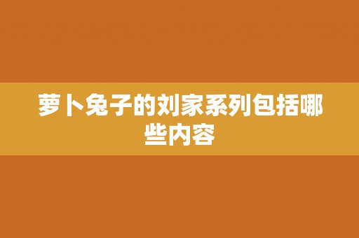 萝卜兔子的刘家系列包括哪些内容 萝卜兔子的刘家系列包括哪些内容