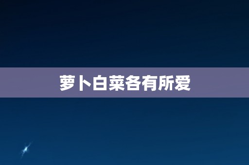 萝卜白菜各有所爱 萝卜白菜各有所爱