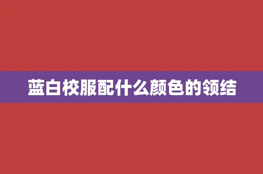 蓝白校服配什么颜色的领结 蓝白校服配什么颜色的领结