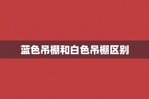 蓝色吊棚和白色吊棚区别 蓝色吊棚和白色吊棚区别