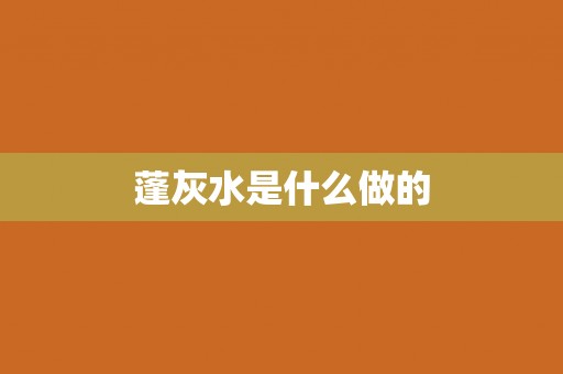 蓬灰水是什么做的
