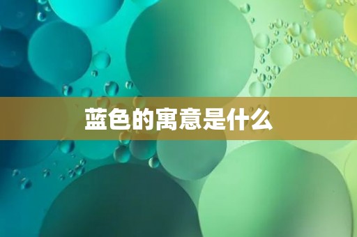 蓝色的寓意是什么 蓝色的寓意是什么