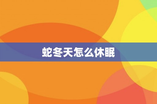 蛇冬天怎么休眠