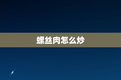 螺丝肉怎么炒