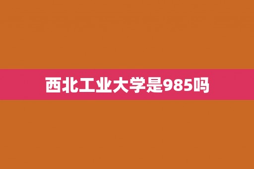 西北工业大学是985吗