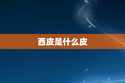 西皮是什么皮