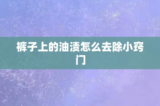 裤子上的油渍怎么去除小窍门