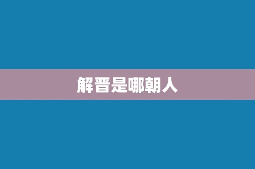 解晋是哪朝人