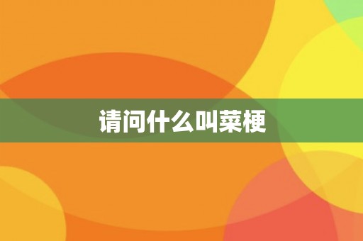 请问什么叫菜梗