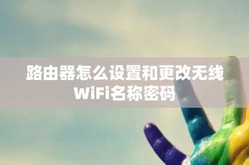 路由器怎么设置和更改无线WiFi名称密码