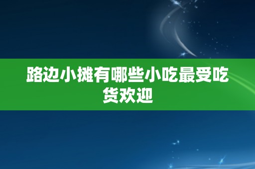 路边小摊有哪些小吃最受吃货欢迎