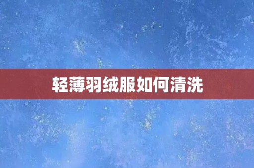 轻薄羽绒服如何清洗