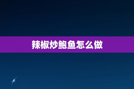 辣椒炒鲍鱼怎么做