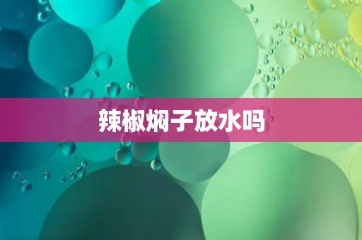 辣椒焖子放水吗