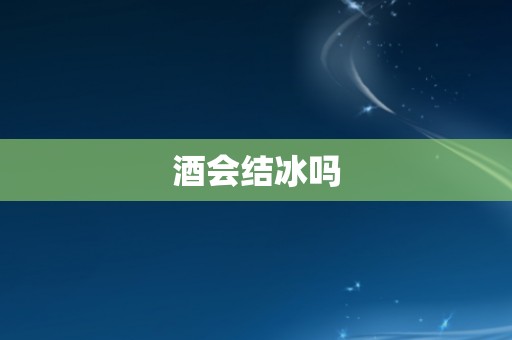 酒会结冰吗