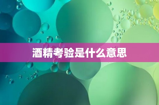 酒精考验是什么意思 酒精考验是什么意思