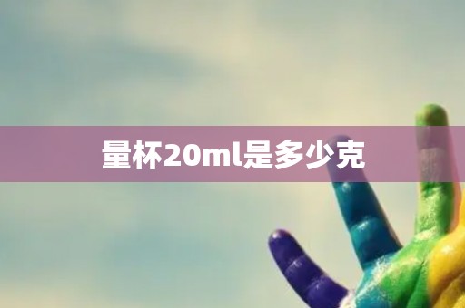 量杯20ml是多少克 量杯20ml是多少克