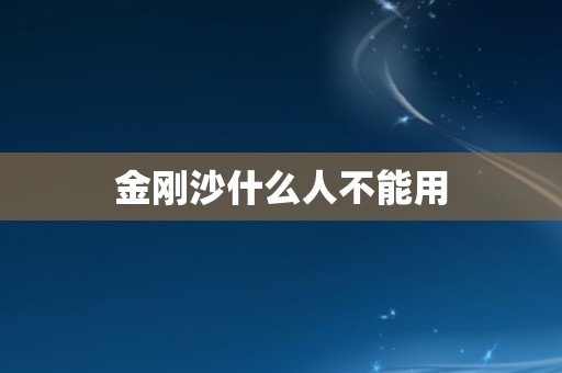 金刚沙什么人不能用 金刚沙什么人不能用