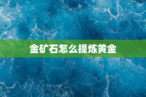 金矿石怎么提炼黄金
