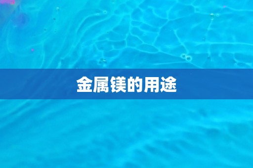 金属镁的用途 金属镁的用途