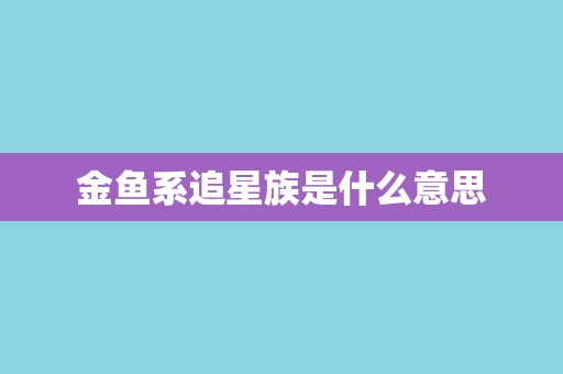 金鱼系追星族是什么意思