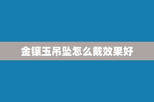 金镶玉吊坠怎么戴效果好