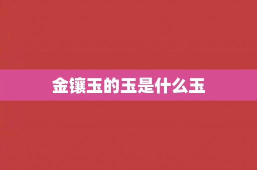 金镶玉的玉是什么玉