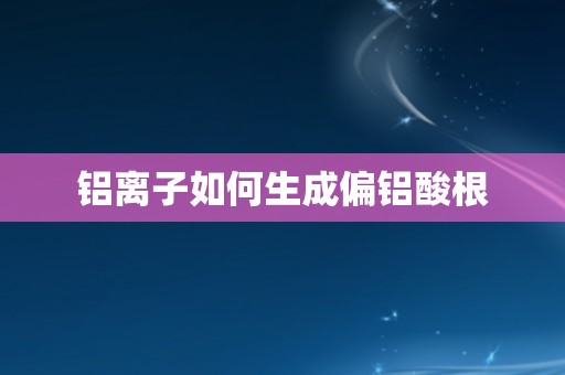 铝离子如何生成偏铝酸根