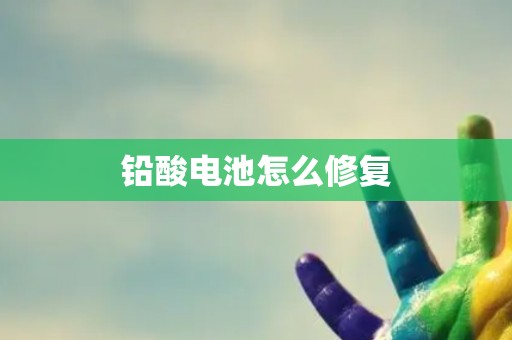 铅酸电池怎么修复