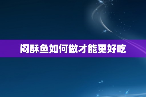 闷酥鱼如何做才能更好吃