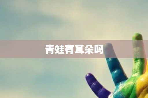 青蛙有耳朵吗