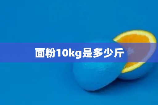 面粉10kg是多少斤 面粉10kg是多少斤