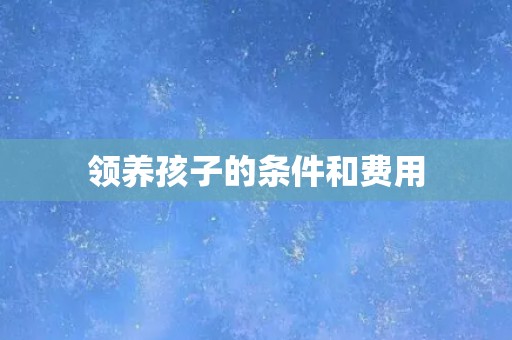 领养孩子的条件和费用