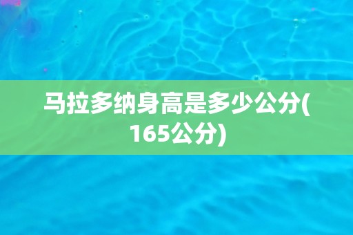马拉多纳身高是多少公分(165公分) 马拉多纳身高是多少公分(165公分)