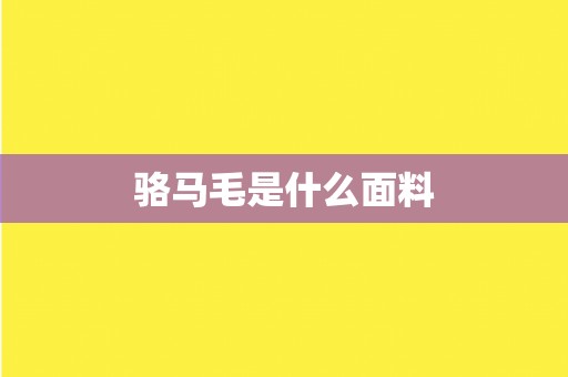 骆马毛是什么面料 骆马毛是什么面料