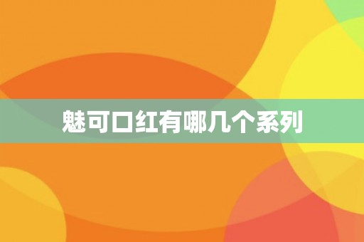 魅可口红有哪几个系列 魅可口红有哪几个系列