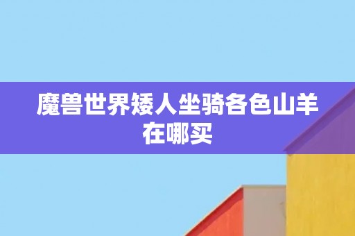 魔兽世界矮人坐骑各色山羊在哪买