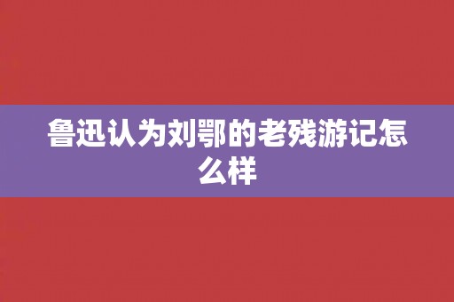 鲁迅认为刘鄂的老残游记怎么样