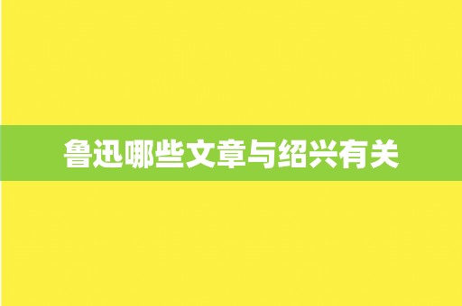 鲁迅哪些文章与绍兴有关