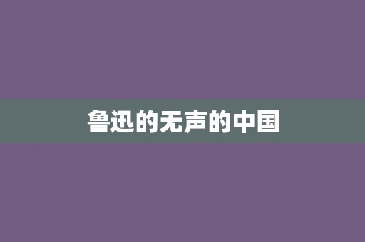鲁迅的无声的中国