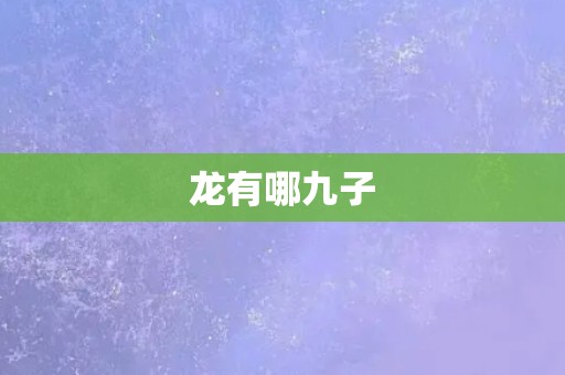 龙有哪九子 龙有哪九子