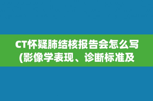 CT怀疑肺结核报告会怎么写(影像学表现、诊断标准及注意事项) CT怀疑肺结核报告会怎么写(影像学表现、诊断标准及注意事项)