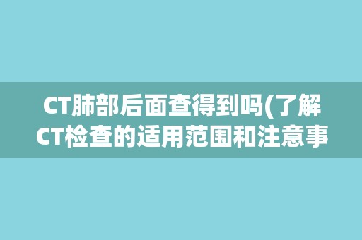 CT肺部后面查得到吗(了解CT检查的适用范围和注意事项)
