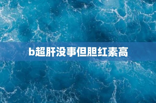 b超肝没事但胆红素高